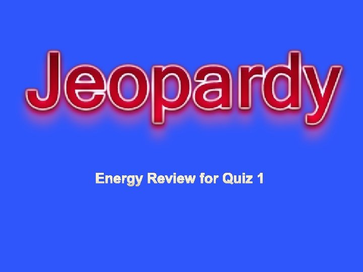 Energy Review for Quiz 1 