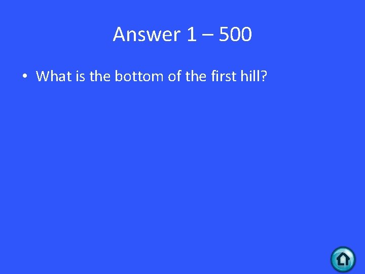 Answer 1 – 500 • What is the bottom of the first hill? 