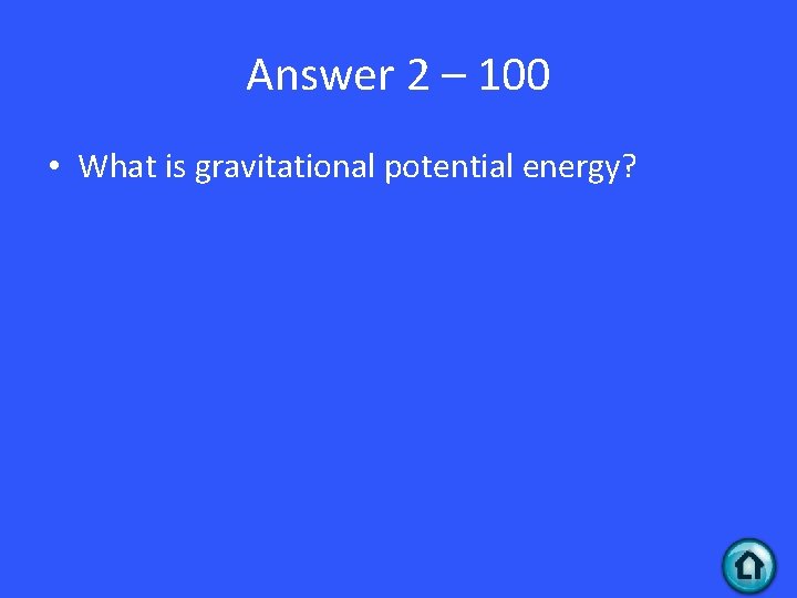 Answer 2 – 100 • What is gravitational potential energy? 