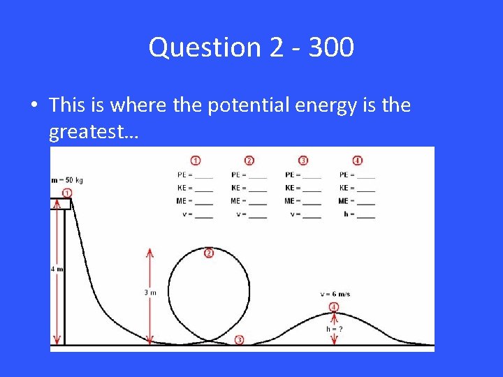 Question 2 - 300 • This is where the potential energy is the greatest…