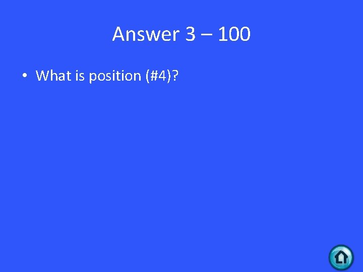 Answer 3 – 100 • What is position (#4)? 