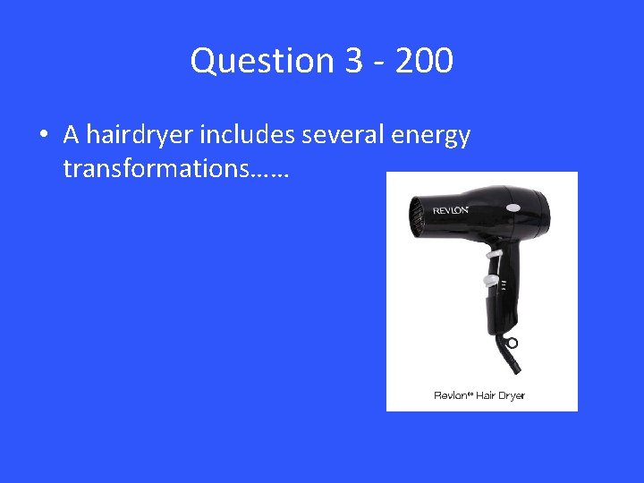 Question 3 - 200 • A hairdryer includes several energy transformations…… 