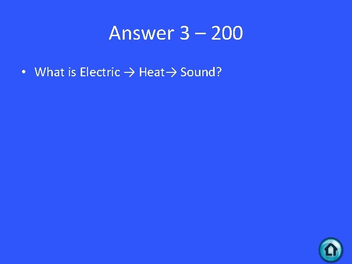 Answer 3 – 200 • What is Electric → Heat→ Sound? 