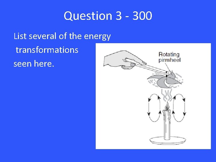 Question 3 - 300 List several of the energy transformations seen here. 