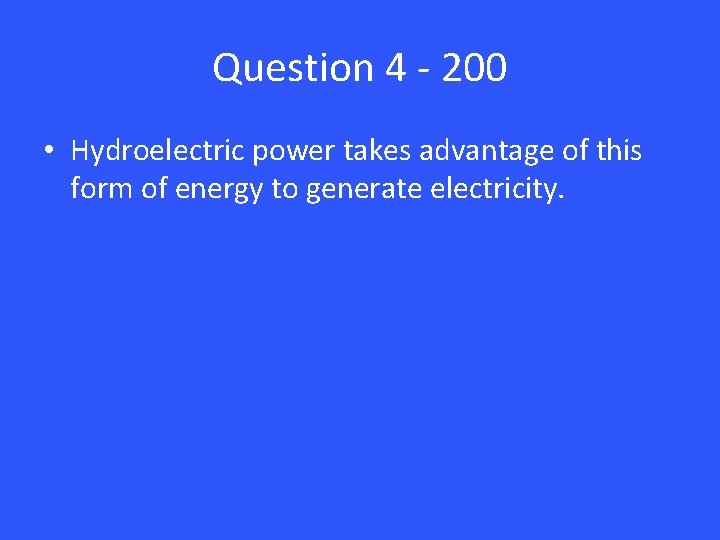 Question 4 - 200 • Hydroelectric power takes advantage of this form of energy
