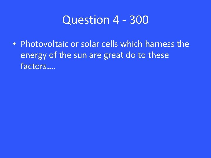 Question 4 - 300 • Photovoltaic or solar cells which harness the energy of