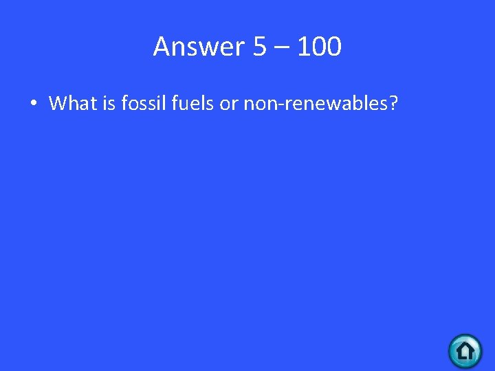 Answer 5 – 100 • What is fossil fuels or non-renewables? 