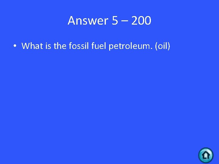 Answer 5 – 200 • What is the fossil fuel petroleum. (oil) 