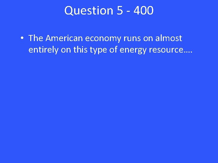 Question 5 - 400 • The American economy runs on almost entirely on this