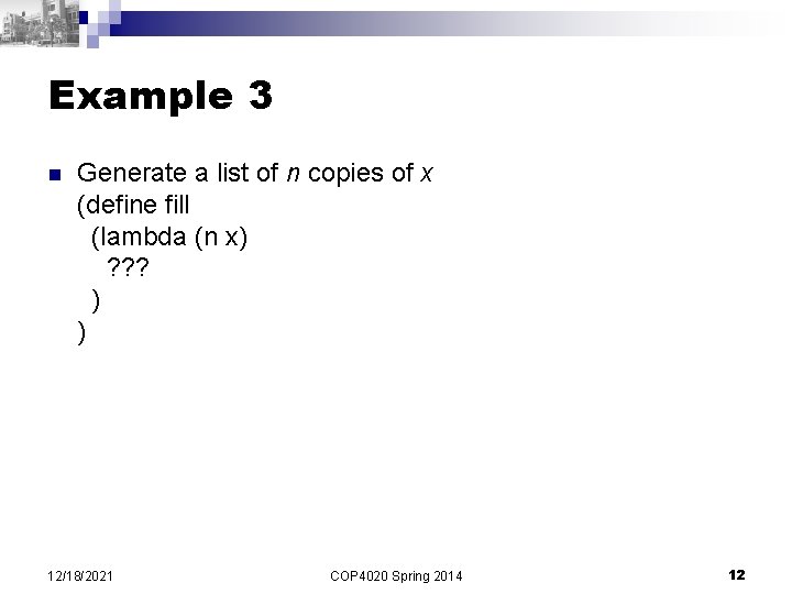 Example 3 n Generate a list of n copies of x (define fill (lambda