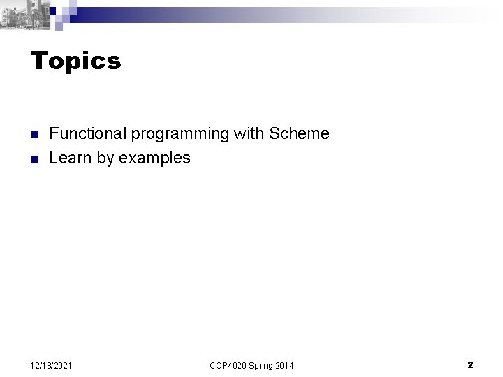 Topics n n Functional programming with Scheme Learn by examples 12/18/2021 COP 4020 Spring