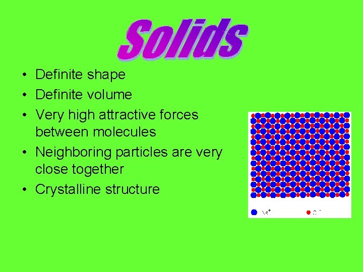  • Definite shape • Definite volume • Very high attractive forces between molecules