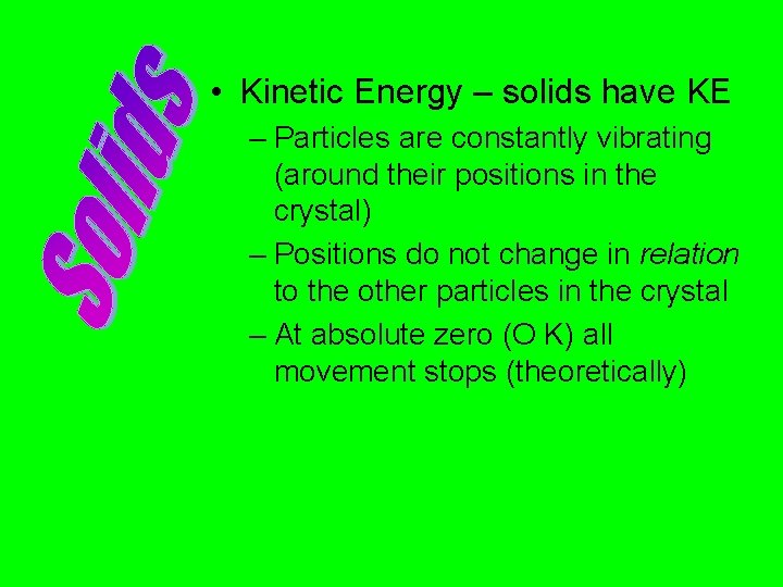  • Kinetic Energy – solids have KE – Particles are constantly vibrating (around