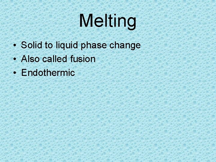 Melting • Solid to liquid phase change • Also called fusion • Endothermic 