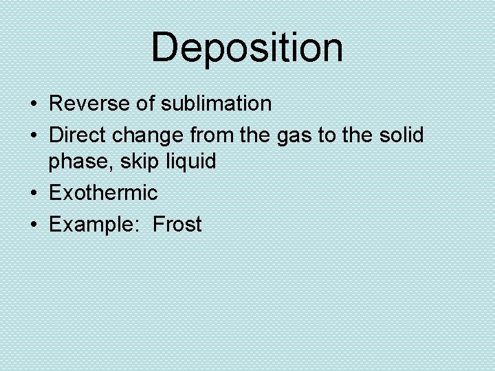 Deposition • Reverse of sublimation • Direct change from the gas to the solid