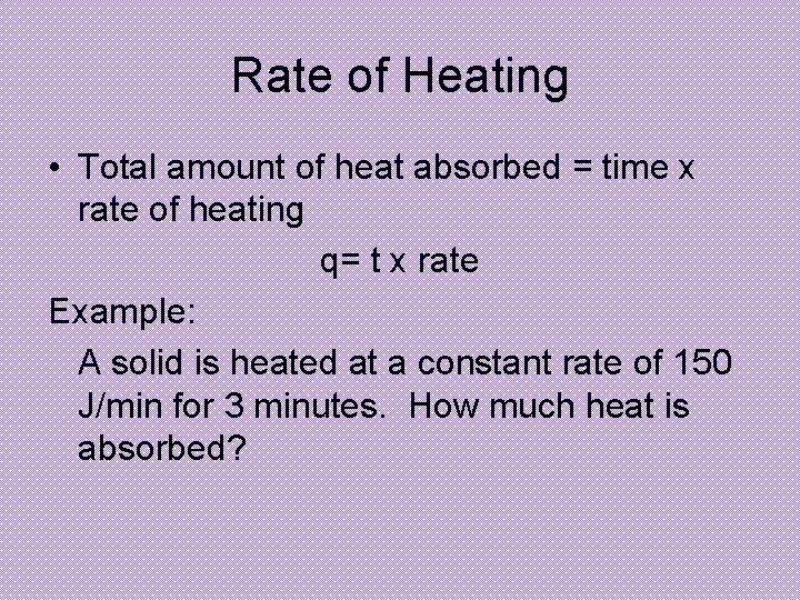 Rate of Heating • Total amount of heat absorbed = time x rate of