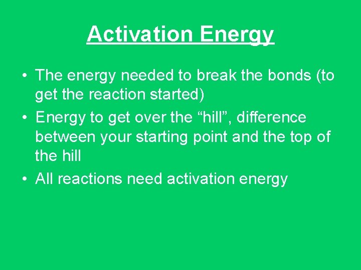Activation Energy • The energy needed to break the bonds (to get the reaction