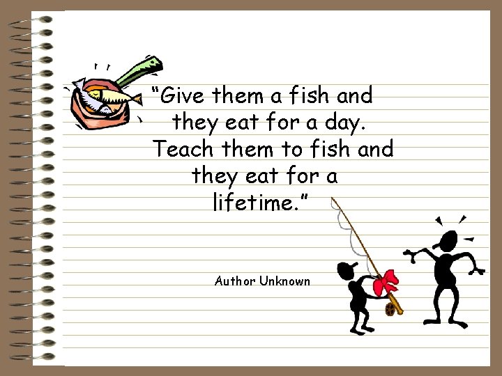 “Give them a fish and they eat for a day. Teach them to fish