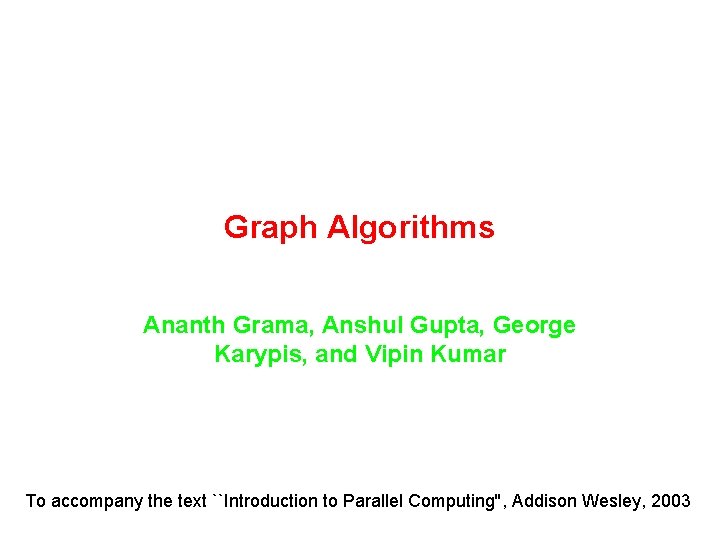Graph Algorithms Ananth Grama, Anshul Gupta, George Karypis, and Vipin Kumar To accompany the