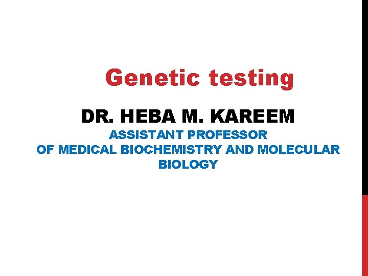 Genetic testing DR. HEBA M. KAREEM ASSISTANT PROFESSOR OF MEDICAL BIOCHEMISTRY AND MOLECULAR BIOLOGY