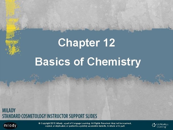 Chapter 12 Basics of Chemistry © Copyright 2012 Milady, a part of Cengage Learning.