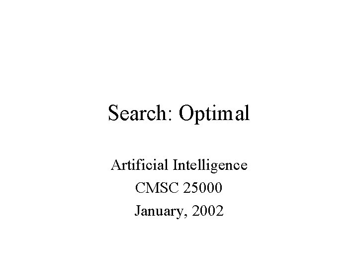 Search: Optimal Artificial Intelligence CMSC 25000 January, 2002 Search: Optimal Artificial Intelligence CMSC 25000 January, 2002