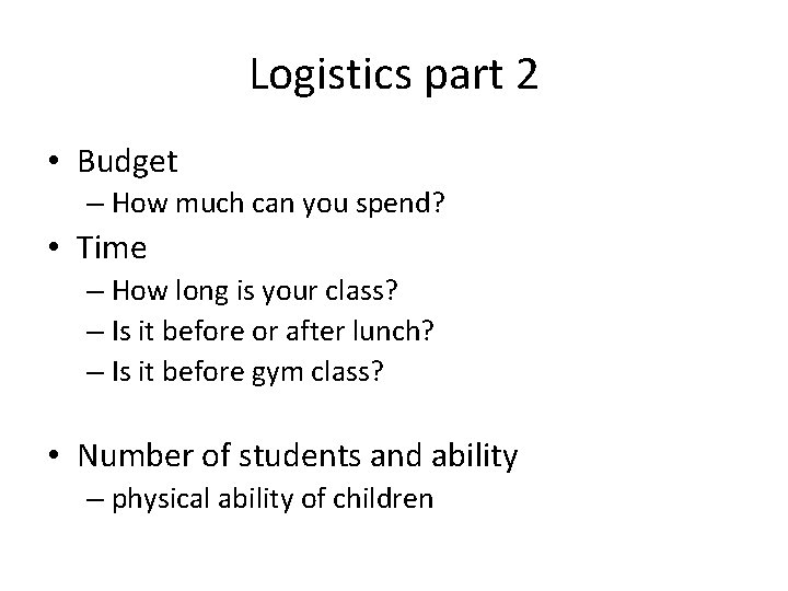 Logistics part 2 • Budget – How much can you spend? • Time –
