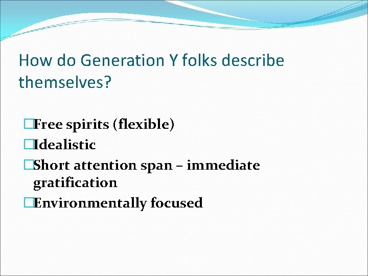 How do Generation Y folks describe themselves? �Free spirits (flexible) �Idealistic �Short attention span