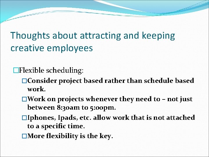 Thoughts about attracting and keeping creative employees �Flexible scheduling: �Consider project based rather than