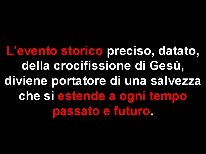 L'evento storico preciso, datato, della crocifissione di Gesù, diviene portatore di una salvezza che