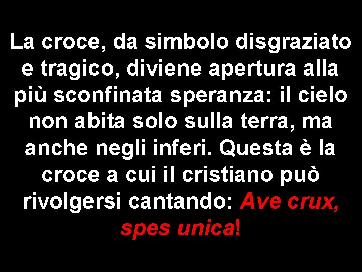 La croce, da simbolo disgraziato e tragico, diviene apertura alla più sconfinata speranza: il