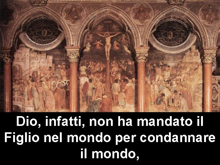 Dio, infatti, non ha mandato il Figlio nel mondo per condannare il mondo, 