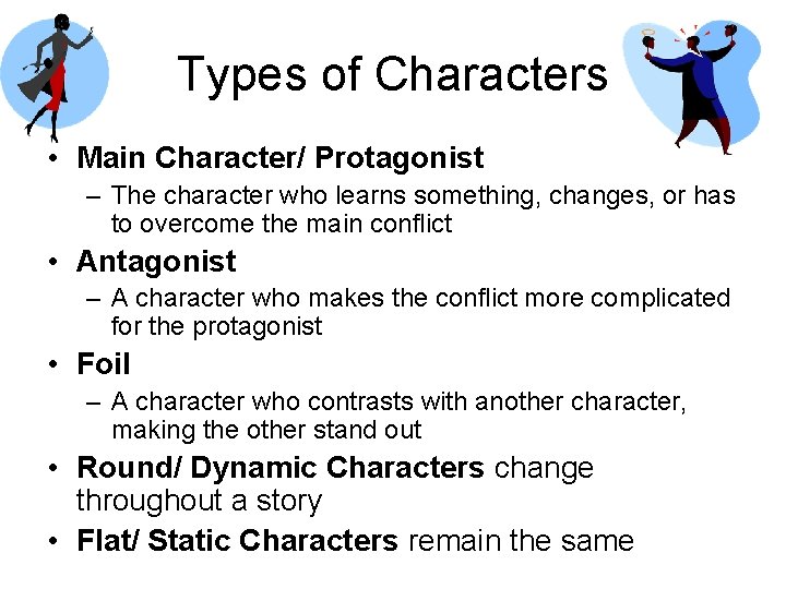 Types of Characters • Main Character/ Protagonist – The character who learns something, changes,