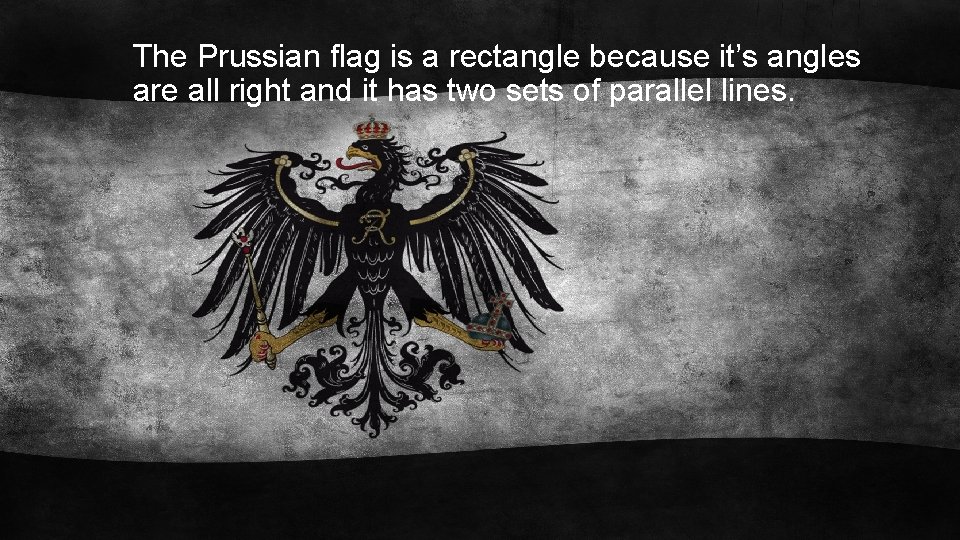 The Prussian flag is a rectangle because it’s angles are all right and it