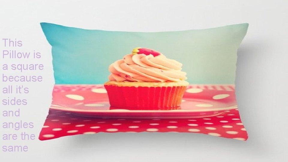 This Pillow is a square because all it’s sides and angles are the same