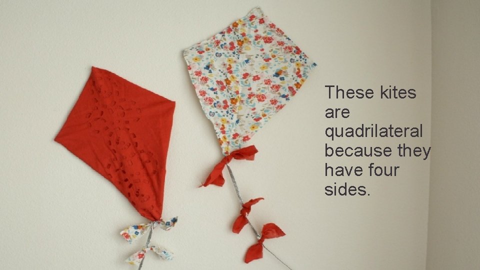 These kites are quadrilateral because they have four sides. 