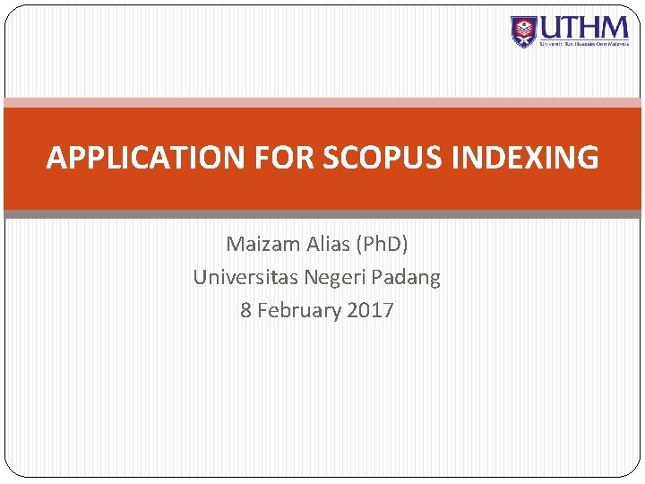 APPLICATION FOR SCOPUS INDEXING Maizam Alias (Ph. D) Universitas Negeri Padang 8 February 2017