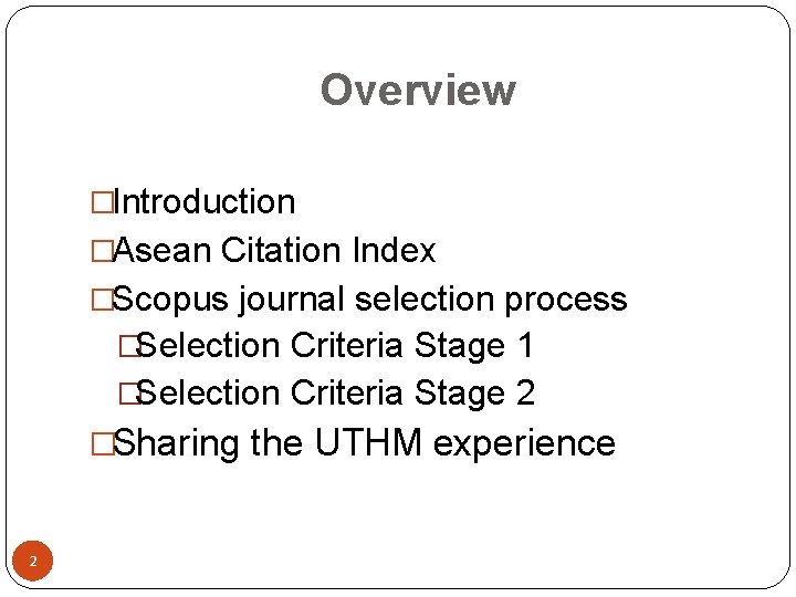 Overview �Introduction �Asean Citation Index �Scopus journal selection process �Selection Criteria Stage 1 �Selection