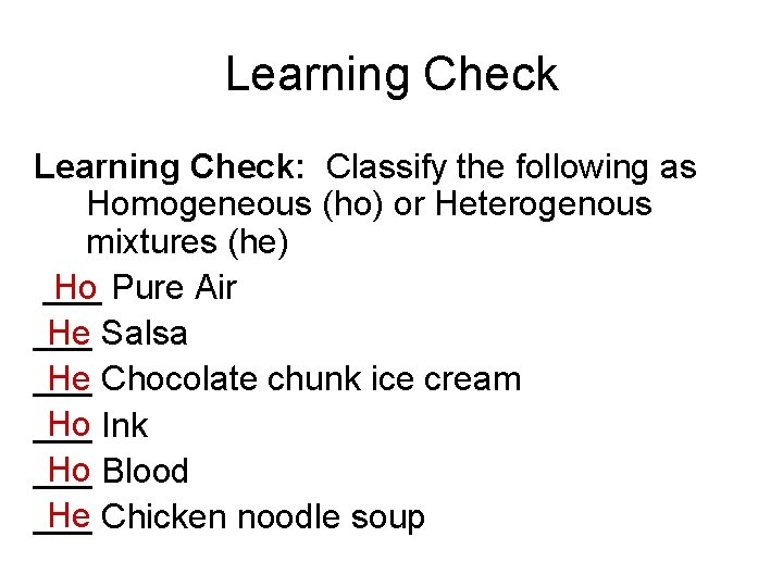 Learning Check: Classify the following as Homogeneous (ho) or Heterogenous mixtures (he) Ho Pure