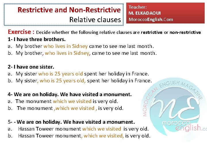 Restrictive and Non-Restrictive Relative clauses Teacher: M. ELKADAOUI Morocco. English. Com Exercise : Decide