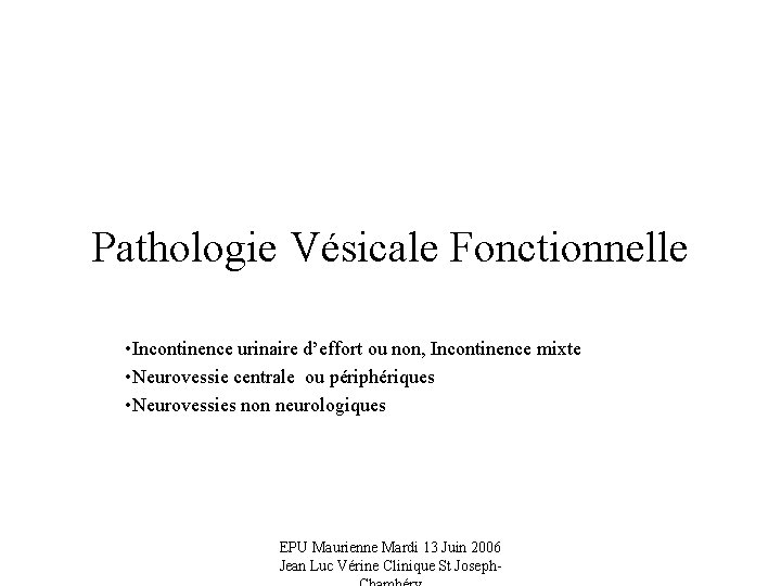 Pathologie Vésicale Fonctionnelle • Incontinence urinaire d’effort ou non, Incontinence mixte • Neurovessie centrale