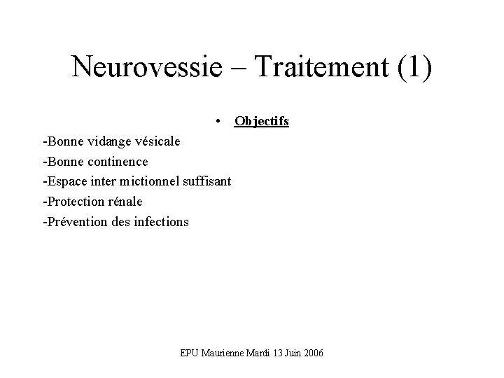 Neurovessie – Traitement (1) • Objectifs -Bonne vidange vésicale -Bonne continence -Espace inter mictionnel