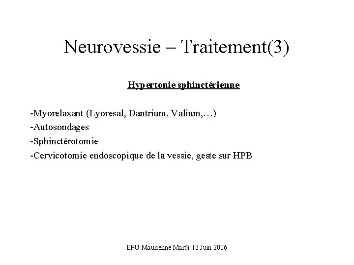 Neurovessie – Traitement(3) Hypertonie sphinctérienne -Myorelaxant (Lyoresal, Dantrium, Valium, …) -Autosondages -Sphinctérotomie -Cervicotomie endoscopique