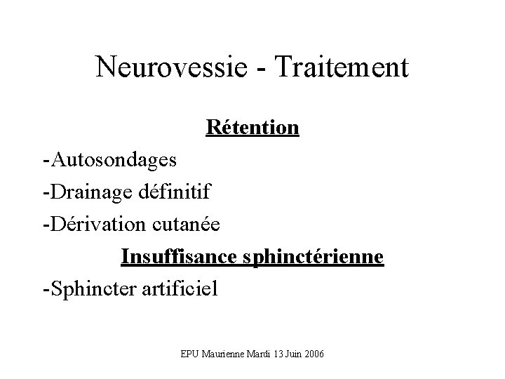 Neurovessie - Traitement Rétention -Autosondages -Drainage définitif -Dérivation cutanée Insuffisance sphinctérienne -Sphincter artificiel EPU