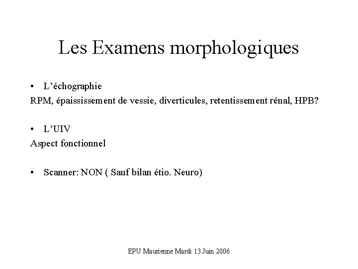 Les Examens morphologiques • L’échographie RPM, épaississement de vessie, diverticules, retentissement rénal, HPB? •