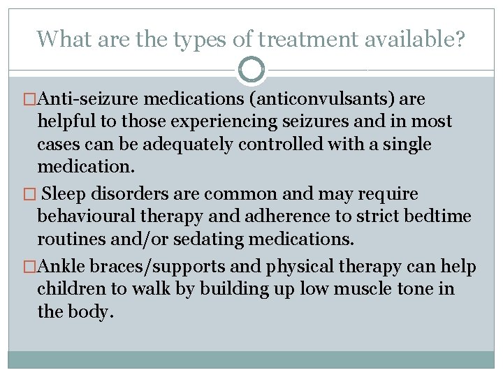 What are the types of treatment available? �Anti-seizure medications (anticonvulsants) are helpful to those