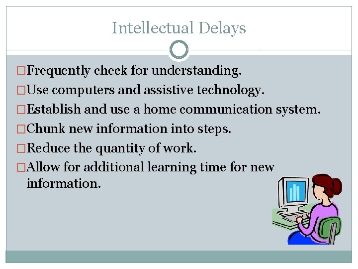 Intellectual Delays �Frequently check for understanding. �Use computers and assistive technology. �Establish and use