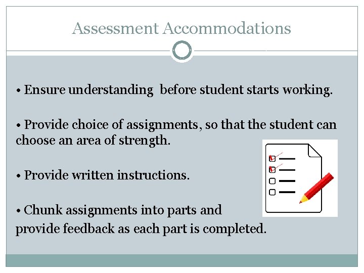 Assessment Accommodations • Ensure understanding before student starts working. • Provide choice of assignments,