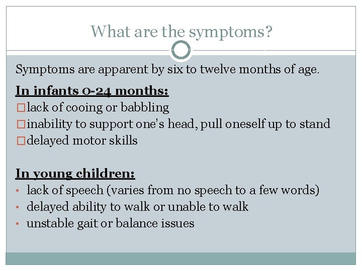 What are the symptoms? Symptoms are apparent by six to twelve months of age.