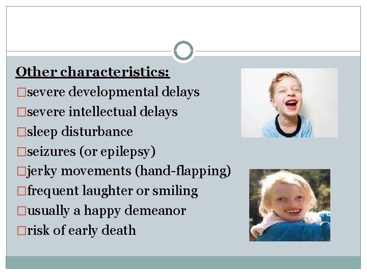 Other characteristics: �severe developmental delays �severe intellectual delays �sleep disturbance �seizures (or epilepsy) �jerky